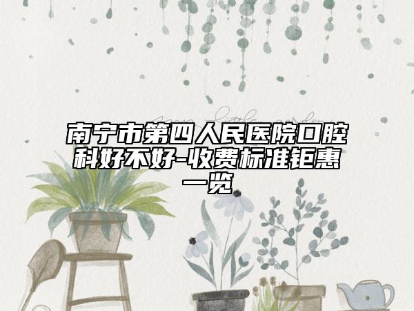 南宁市第四人民医院口腔科好不好-收费标准钜惠一览