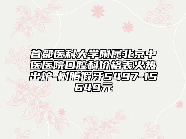 首都医科大学附属北京中医医院口腔科价格表火热出炉-树脂假牙5497-15649元