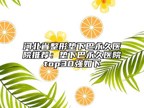 河北省整形垫下巴永久医院推荐：垫下巴永久医院top30强如下