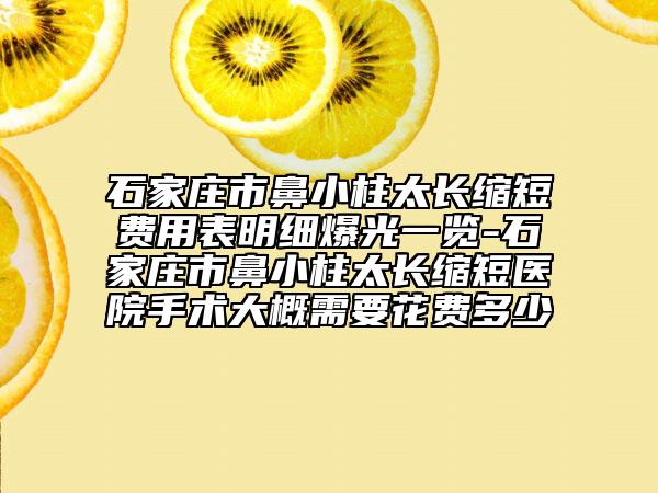 石家庄市鼻小柱太长缩短费用表明细爆光一览-石家庄市鼻小柱太长缩短医院手术大概需要花费多少