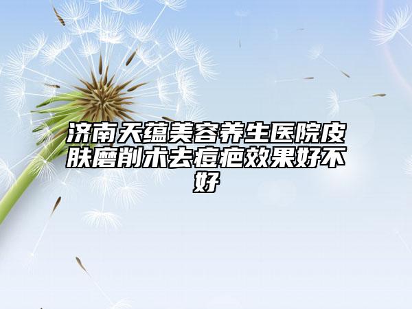 济南天蕴美容养生医院皮肤磨削术去痘疤效果好不好