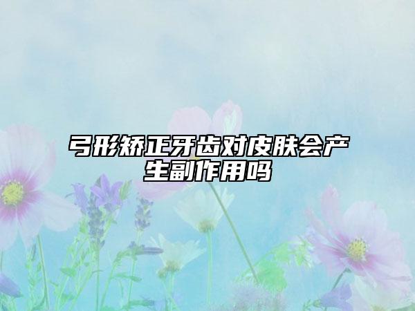 弓形矫正牙齿对皮肤会产生副作用吗