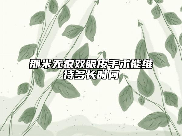 那米无痕双眼皮手术能维持多长时间