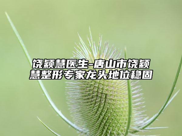 饶颖慧医生-唐山市饶颖慧整形专家龙头地位稳固