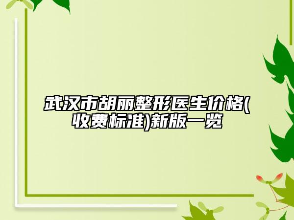 武汉市胡丽整形医生价格(收费标准)新版一览