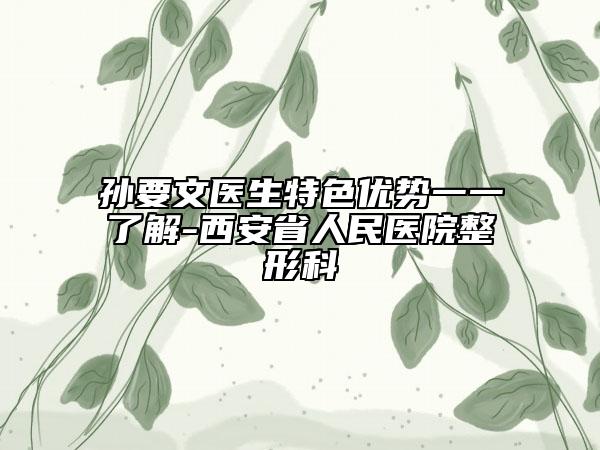 孙要文医生特色优势一一了解-西安省人民医院整形科