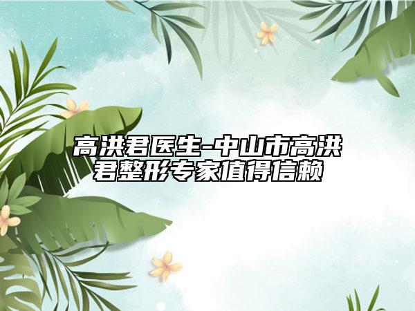 高洪君医生-中山市高洪君整形专家值得信赖
