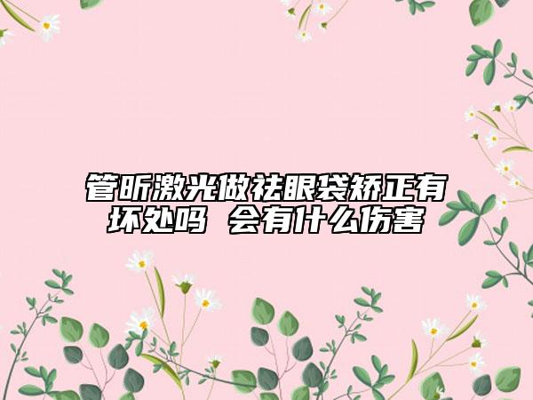 管昕激光做祛眼袋矫正有坏处吗 会有什么伤害