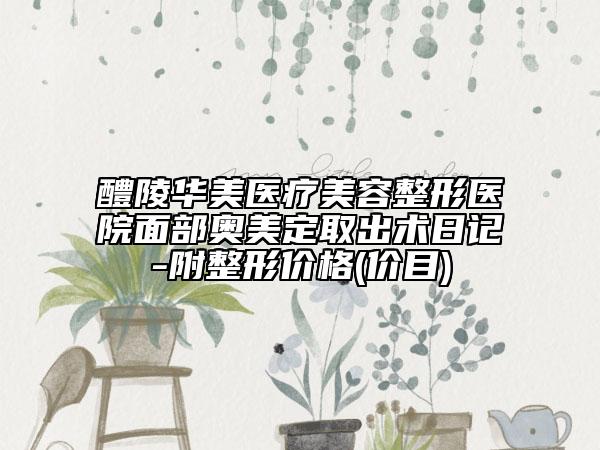 醴陵华美医疗美容整形医院面部奥美定取出术日记-附整形价格(价目)