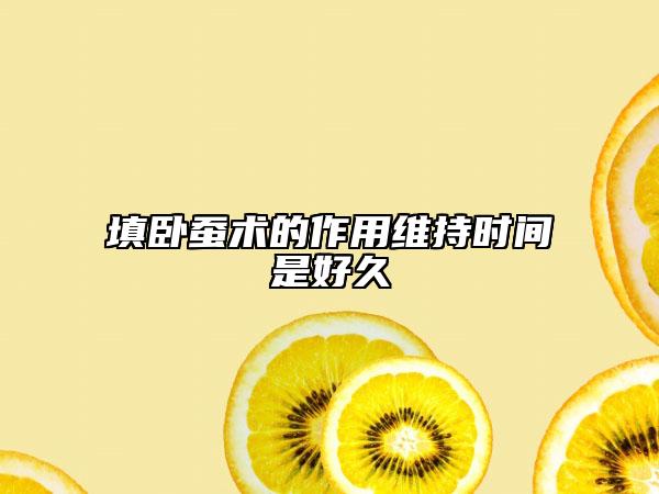 填卧蚕术的作用维持时间是好久
