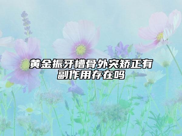 黄金振牙槽骨外突矫正有副作用存在吗
