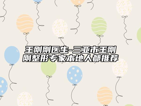 王刚刚医生-三亚市王刚刚整形专家本地人都推荐