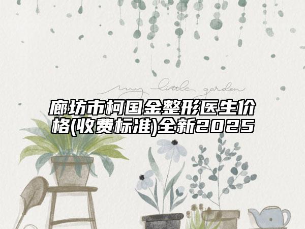廊坊市柯国金整形医生价格(收费标准)全新2025