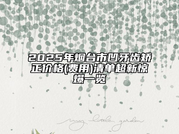 2025年烟台市凹牙齿矫正价格(费用)清单超新惊爆一览