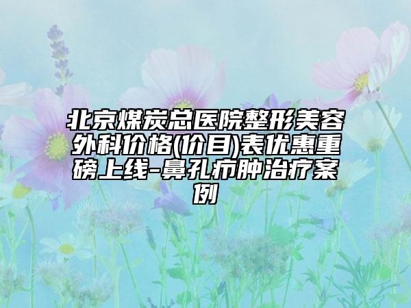 北京煤炭总医院整形美容外科价格(价目)表优惠重磅上线-鼻孔疖肿治疗案例