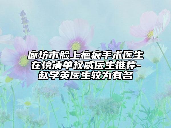 廊坊市脸上疤痕手术医生在榜清单权威医生推荐-赵学英医生较为有名