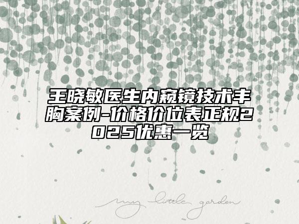 王晓敏医生内窥镜技术丰胸案例-价格价位表正规2025优惠一览