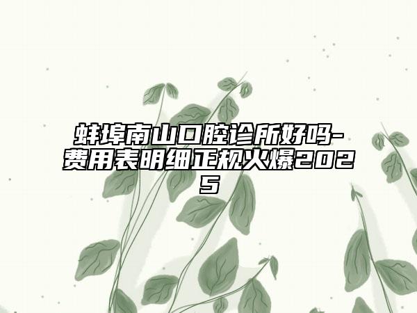 蚌埠南山口腔诊所好吗-费用表明细正规火爆2025