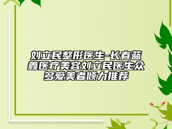 刘立民整形医生-长春蓝鑫医疗美容刘立民医生众多爱美者倾力推荐