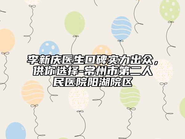 李新庆医生口碑实力出众，供你选择-常州市第二人民医院阳湖院区