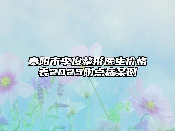 贵阳市李俊整形医生价格表2025附点痣案例