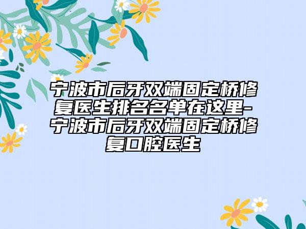 宁波市后牙双端固定桥修复医生排名名单在这里-宁波市后牙双端固定桥修复口腔医生