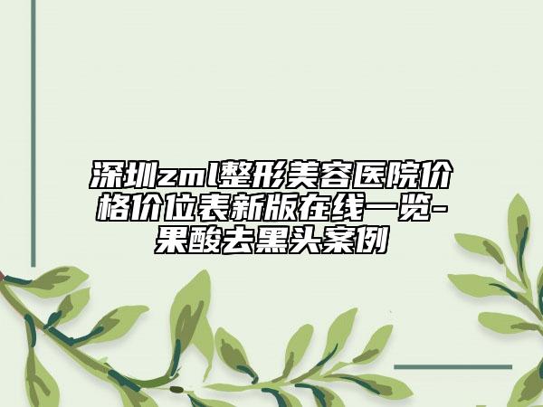 深圳zml整形美容医院价格价位表新版在线一览-果酸去黑头案例