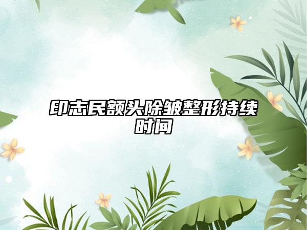 印志民额头除皱整形持续时间