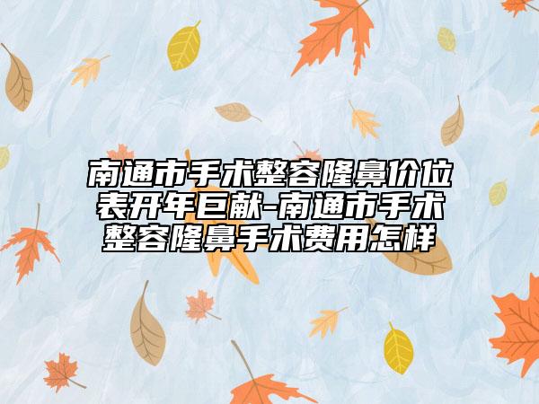南通市手术整容隆鼻价位表开年巨献-南通市手术整容隆鼻手术费用怎样