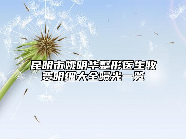 昆明市姚明华整形医生收费明细大全曝光一览
