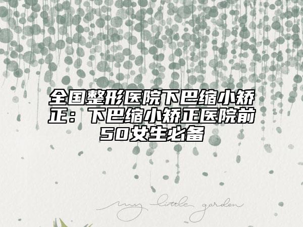 全国整形医院下巴缩小矫正：下巴缩小矫正医院前50女生必备