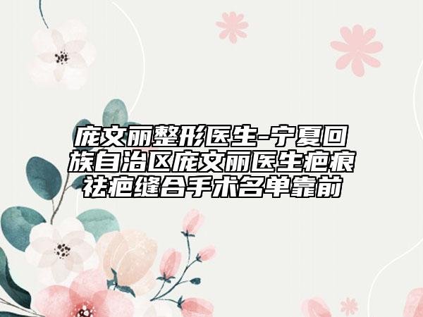 庞文丽整形医生-宁夏回族自治区庞文丽医生疤痕祛疤缝合手术名单靠前