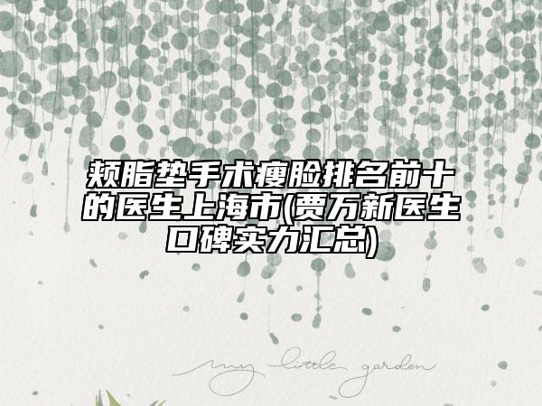 颊脂垫手术瘦脸排名前十的医生上海市(贾万新医生口碑实力汇总)