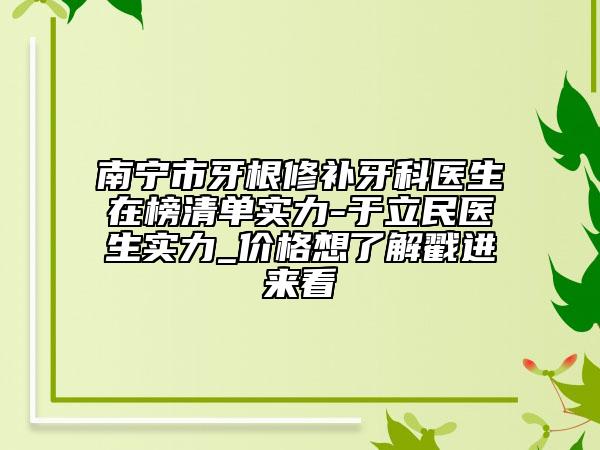 南宁市牙根修补牙科医生在榜清单实力-于立民医生实力_价格想了解戳进来看