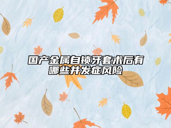 国产金属自锁牙套术后有哪些并发症风险