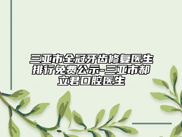 三亚市全冠牙齿修复医生排行免费公示-三亚市郝立君口腔医生