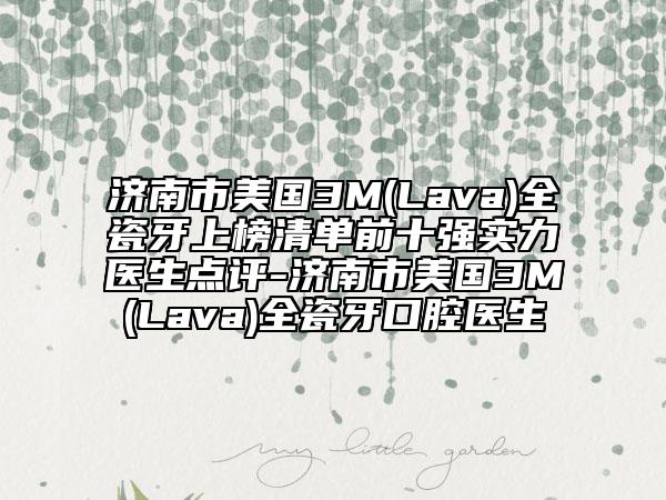 济南市美国3M(Lava)全瓷牙上榜清单前十强实力医生点评-济南市美国3M(Lava)全瓷牙口腔医生