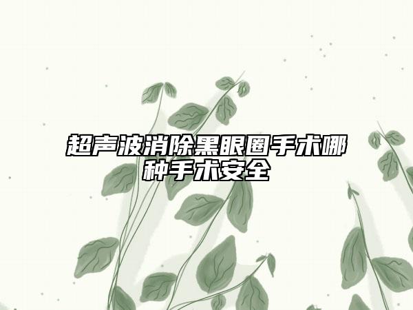 超声波消除黑眼圈手术哪种手术安全