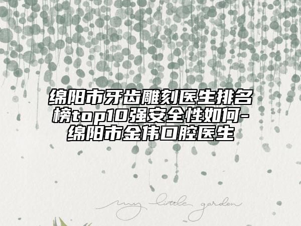 绵阳市牙齿雕刻医生排名榜top10强安全性如何-绵阳市金伟口腔医生
