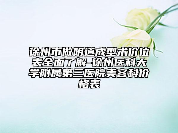 徐州市做阴道成型术价位表全面了解-徐州医科大学附属第三医院美容科价格表