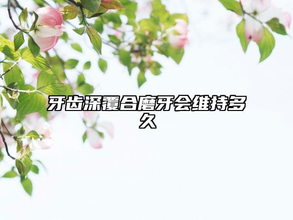 牙齿深覆合磨牙会维持多久