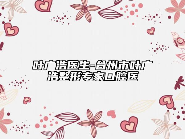 叶广浩医生-台州市叶广浩整形专家口腔医