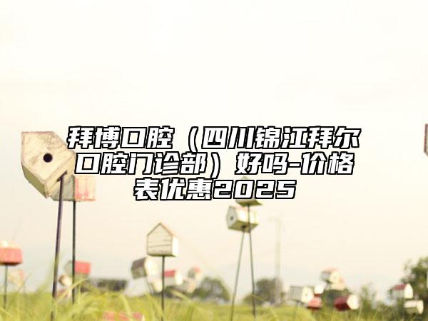 拜博口腔（四川锦江拜尔口腔门诊部）好吗-价格表优惠2025