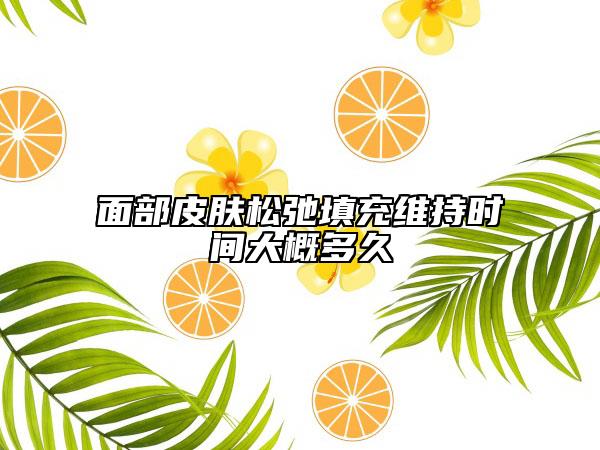 面部皮肤松弛填充维持时间大概多久