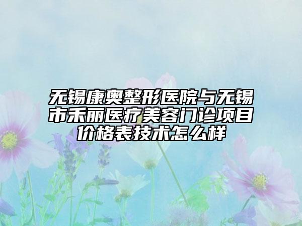 无锡康奥整形医院与无锡市禾丽医疗美容门诊项目价格表技术怎么样