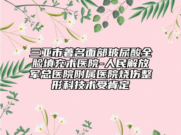 三亚市著名面部玻尿酸全脸填充术医院-人民解放军总医院附属医院烧伤整形科技术受肯定