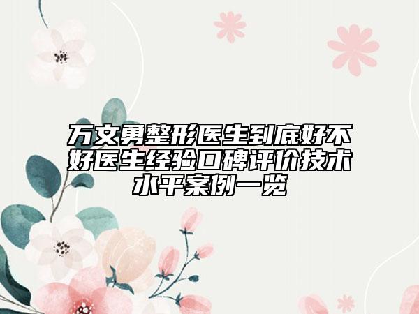 万文勇整形医生到底好不好医生经验口碑评价技术水平案例一览