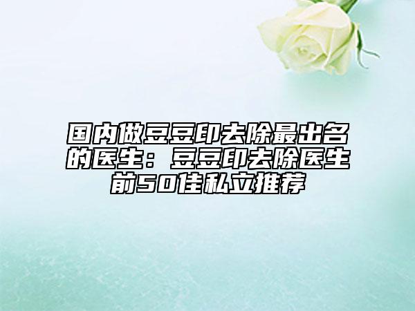 国内做豆豆印去除最出名的医生：豆豆印去除医生前50佳私立推荐
