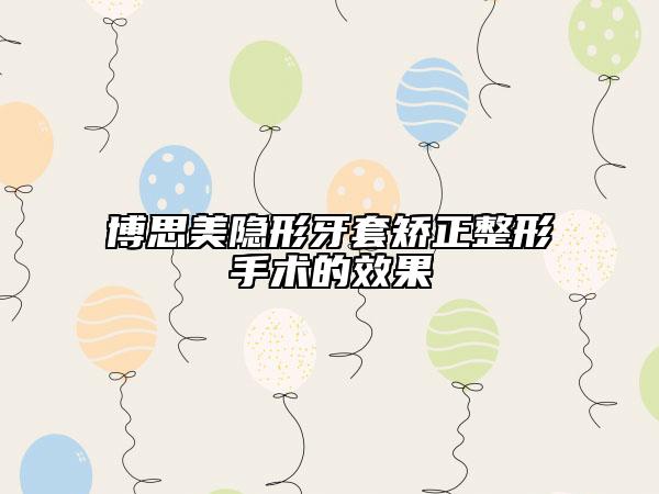 博思美隐形牙套矫正整形手术的效果