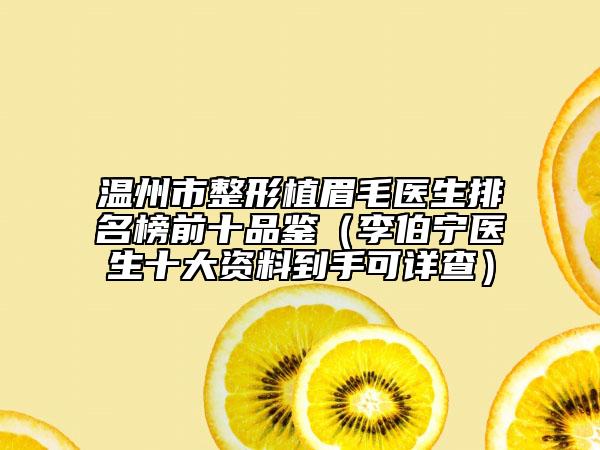 温州市整形植眉毛医生排名榜前十品鉴（李伯宁医生十大资料到手可详查）